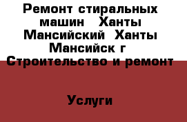 Ремонт стиральных машин - Ханты-Мансийский, Ханты-Мансийск г. Строительство и ремонт » Услуги   